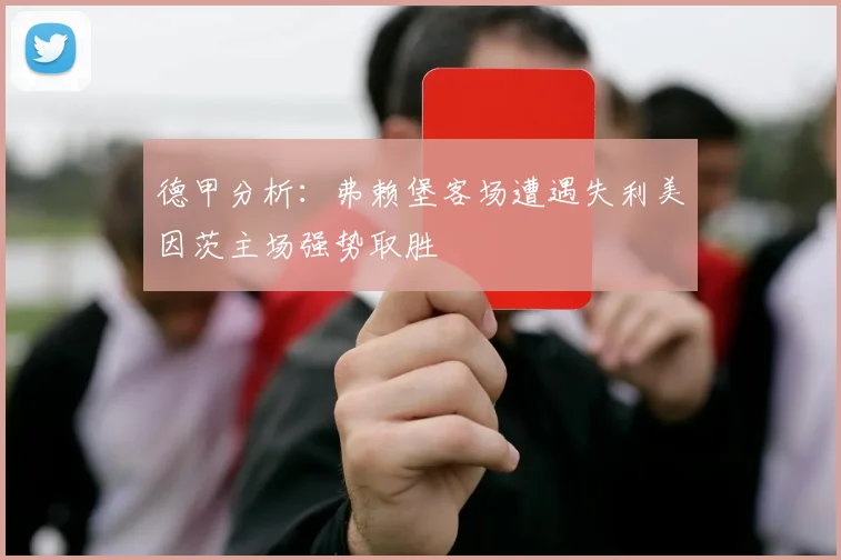 德甲分析：弗赖堡客场遭遇失利美因茨主场强势取胜