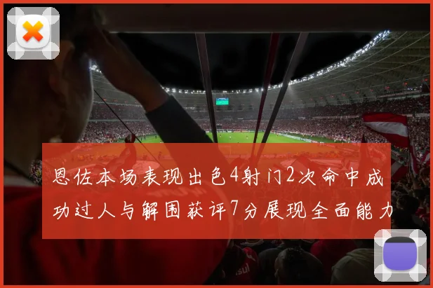 恩佐本场表现出色4射门2次命中成功过人与解围获评7分展现全面能力