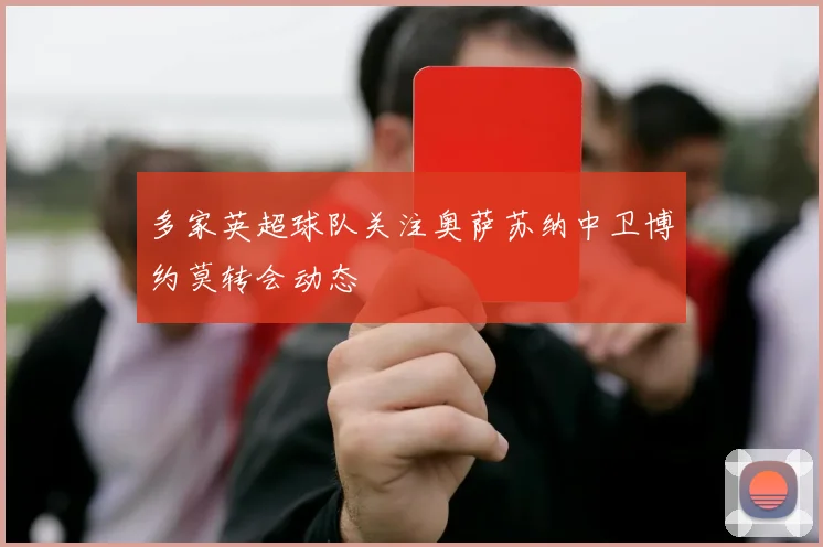 多家英超球队关注奥萨苏纳中卫博约莫转会动态
