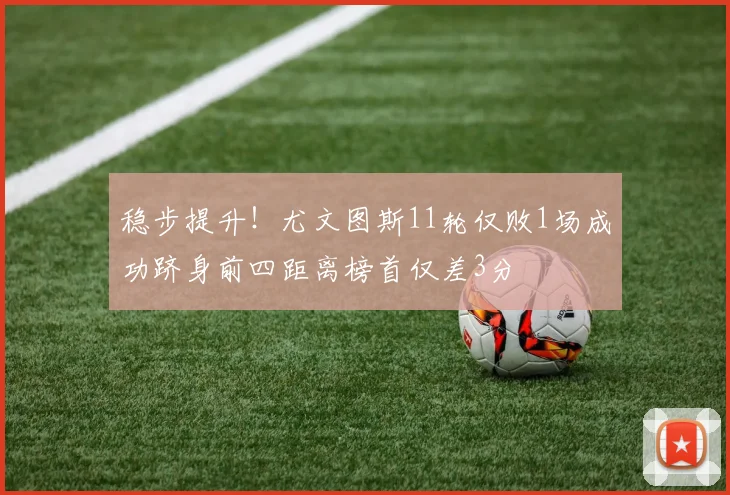 稳步提升！尤文图斯11轮仅败1场成功跻身前四距离榜首仅差3分