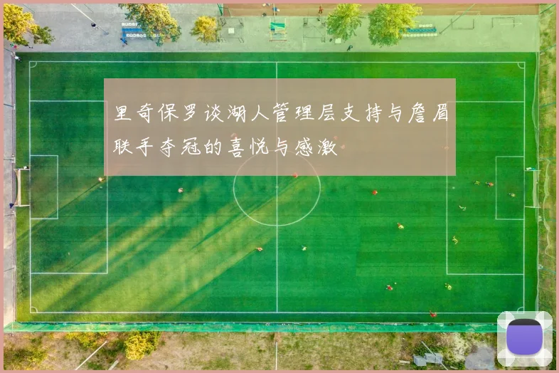 里奇保罗谈湖人管理层支持与詹眉联手夺冠的喜悦与感激