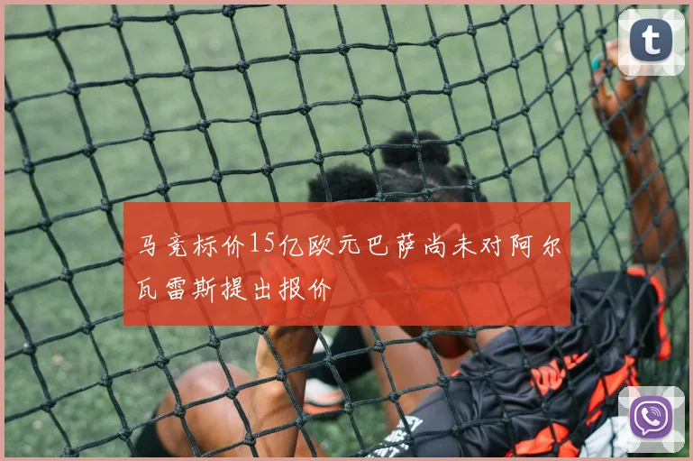 马竞标价15亿欧元巴萨尚未对阿尔瓦雷斯提出报价