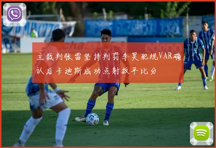主裁判张雷坚持判罚李昊犯规VAR确认后卡迪斯成功点射扳平比分
