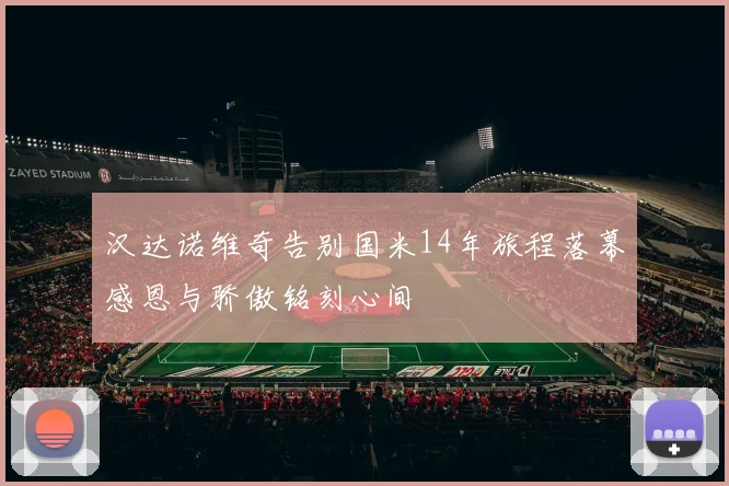 汉达诺维奇告别国米14年旅程落幕感恩与骄傲铭刻心间