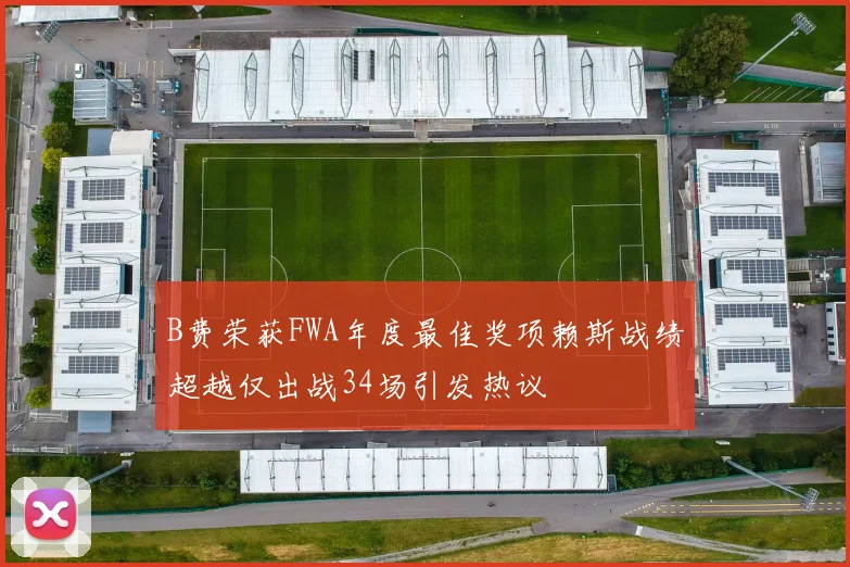 B费荣获FWA年度最佳奖项赖斯战绩超越仅出战34场引发热议