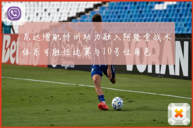 昆达增肌特训助力融入阿隆索战术体系可胜任边翼与10号位角色