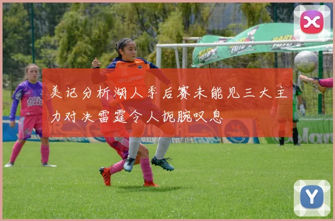 美记分析湖人季后赛未能见三大主力对决雷霆令人扼腕叹息
