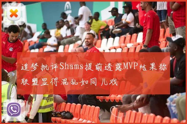 追梦批评Shams提前透露MVP结果称联盟显得混乱如同儿戏