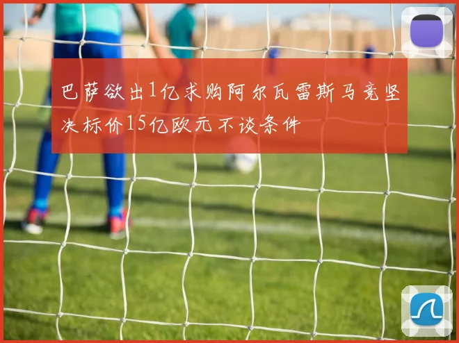 巴萨欲出1亿求购阿尔瓦雷斯马竞坚决标价15亿欧元不谈条件