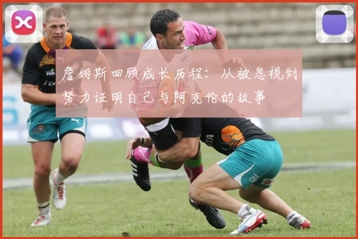 詹姆斯回顾成长历程：从被忽视到努力证明自己与阿克伦的故事