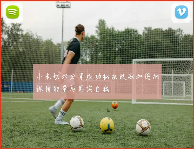 小米切尔分享成功秘诀鼓励加德纳保持能量与真实自我